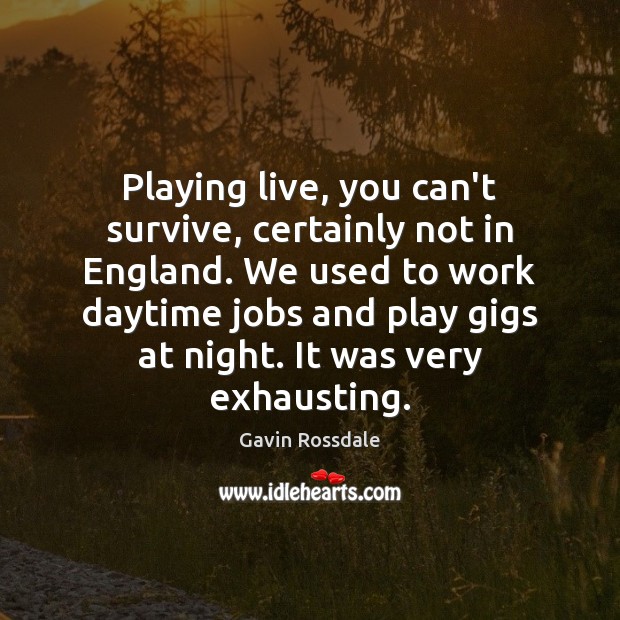 Playing live, you can’t survive, certainly not in England. We used to Gavin Rossdale Picture Quote