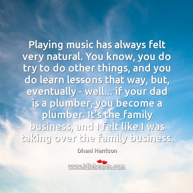 Playing music has always felt very natural. You know, you do try Dhani Harrison Picture Quote