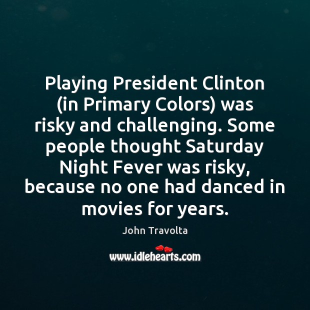 Playing President Clinton (in Primary Colors) was risky and challenging. Some people Image