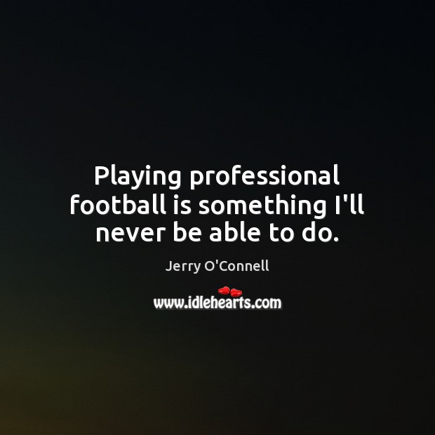 Playing professional football is something I’ll never be able to do. Jerry O’Connell Picture Quote