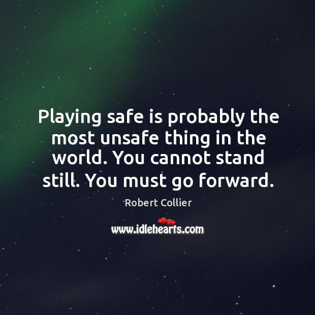 Playing safe is probably the most unsafe thing in the world. You cannot stand still. You must go forward. Image