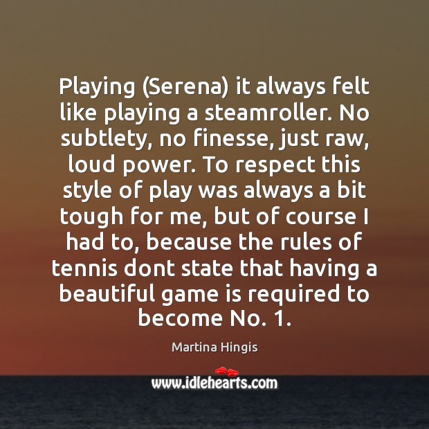 Playing (Serena) it always felt like playing a steamroller. No subtlety, no Martina Hingis Picture Quote