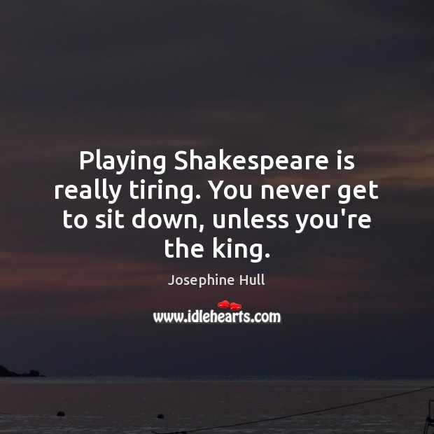 Playing Shakespeare is really tiring. You never get to sit down, unless you’re the king. Josephine Hull Picture Quote