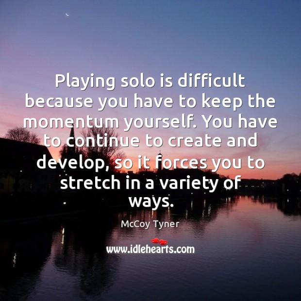 Playing solo is difficult because you have to keep the momentum yourself. McCoy Tyner Picture Quote