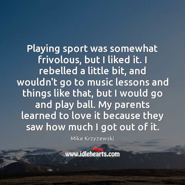 Playing sport was somewhat frivolous, but I liked it. I rebelled a Mike Krzyzewski Picture Quote