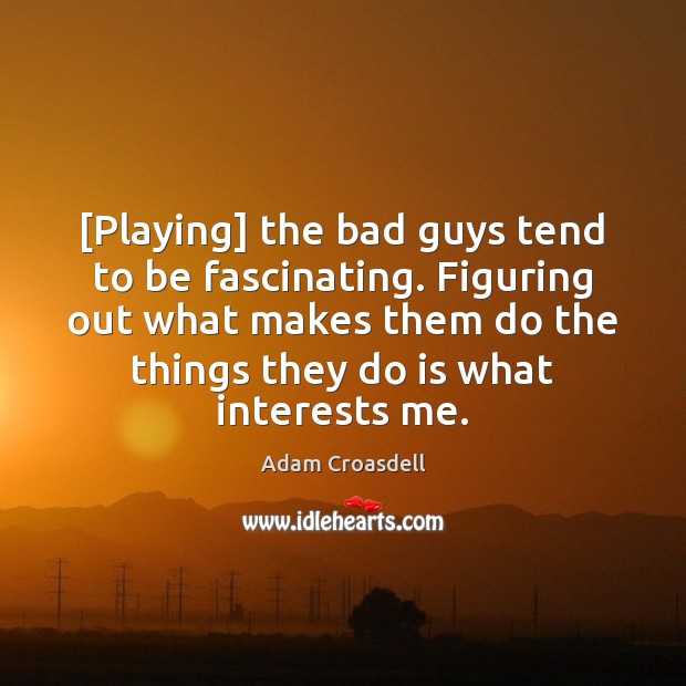 [Playing] the bad guys tend to be fascinating. Figuring out what makes Adam Croasdell Picture Quote