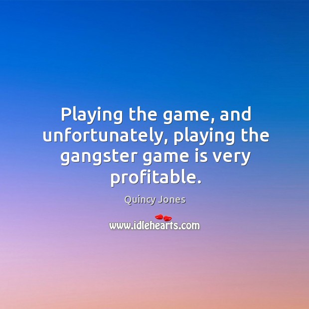 Playing the game, and unfortunately, playing the gangster game is very profitable. Quincy Jones Picture Quote