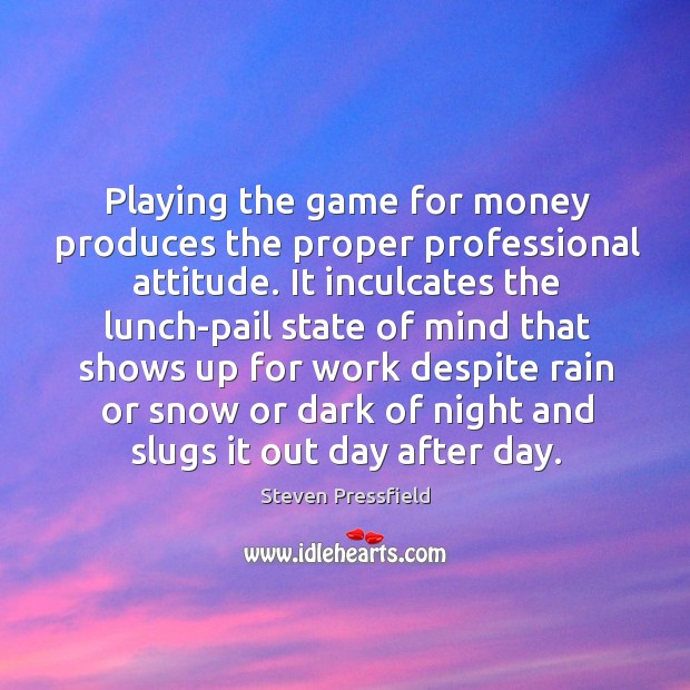 Playing the game for money produces the proper professional attitude. It inculcates Image