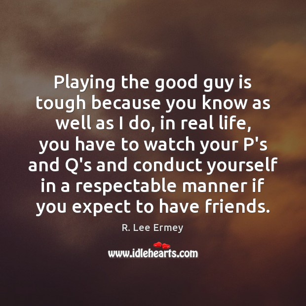 Playing the good guy is tough because you know as well as Real Life Quotes Image