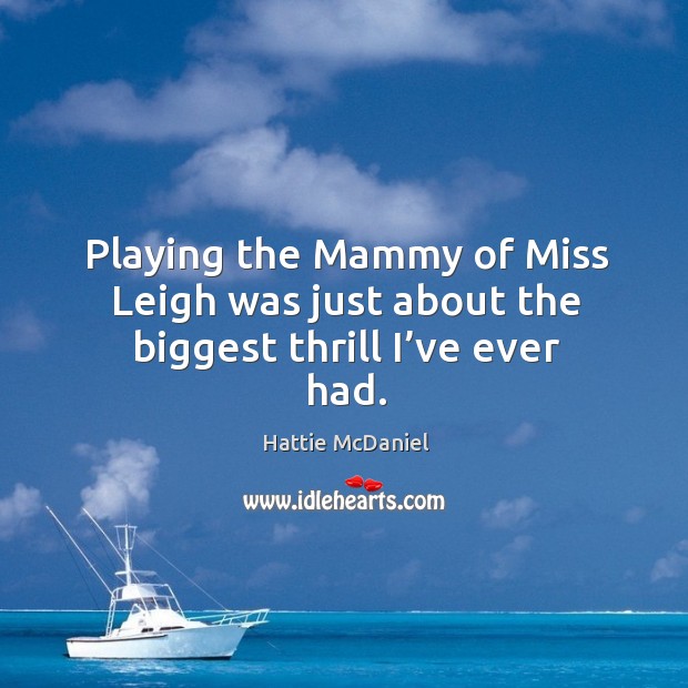 Playing the mammy of miss leigh was just about the biggest thrill I’ve ever had. Hattie McDaniel Picture Quote