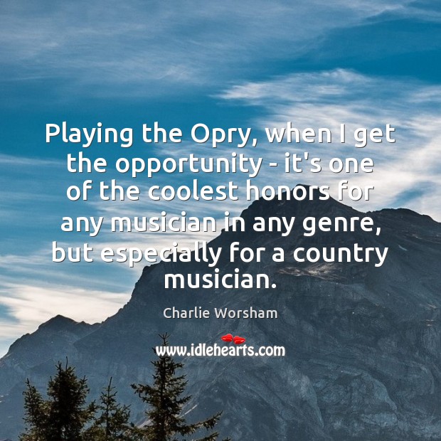 Playing the Opry, when I get the opportunity – it’s one of Charlie Worsham Picture Quote