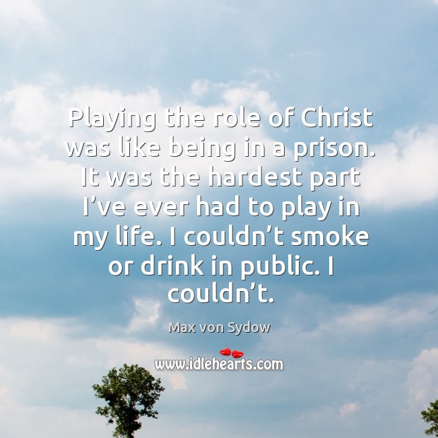 Playing the role of christ was like being in a prison. It was the hardest part I’ve ever had to play in my life. Max von Sydow Picture Quote