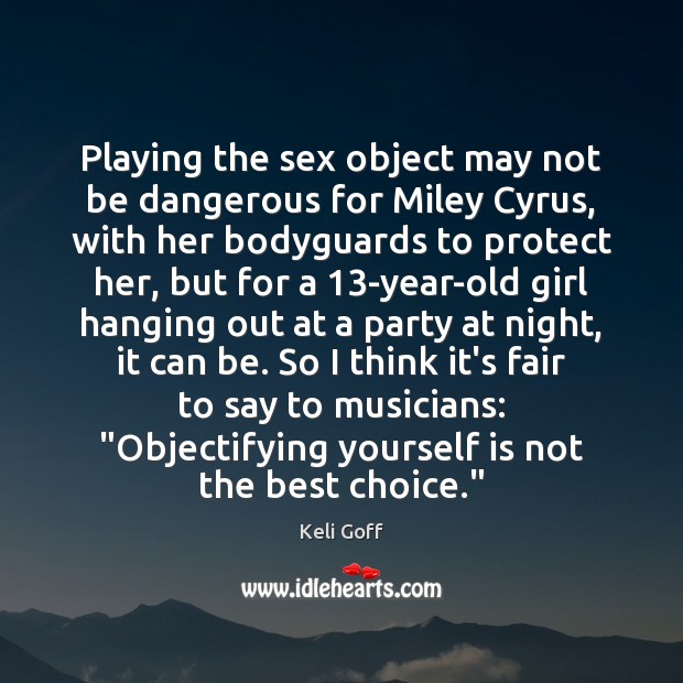 Playing the sex object may not be dangerous for Miley Cyrus, with Keli Goff Picture Quote