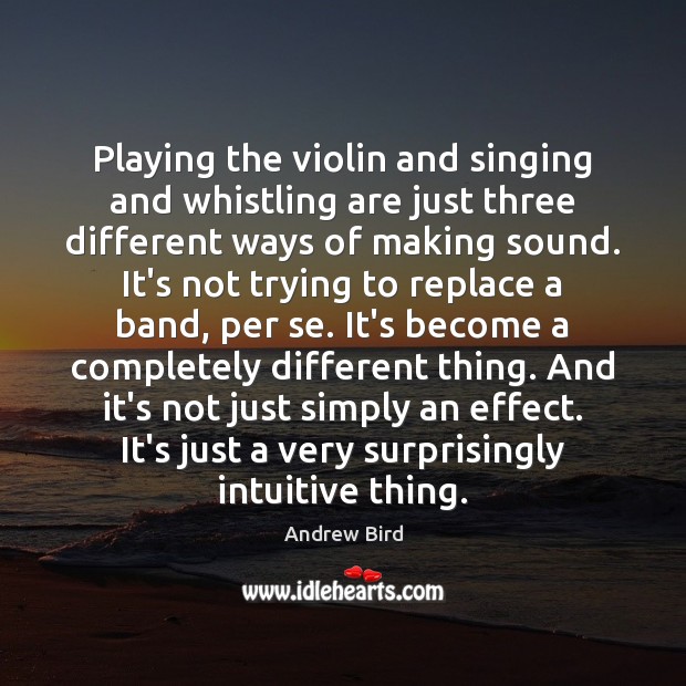 Playing the violin and singing and whistling are just three different ways Andrew Bird Picture Quote
