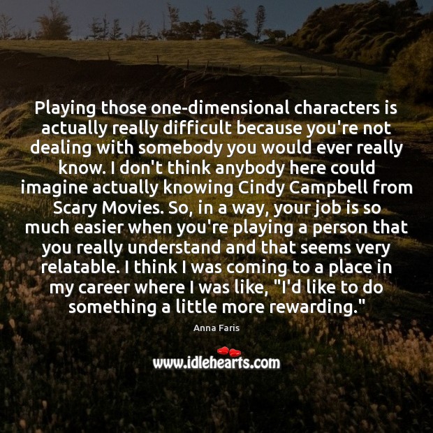 Playing those one-dimensional characters is actually really difficult because you’re not dealing 
