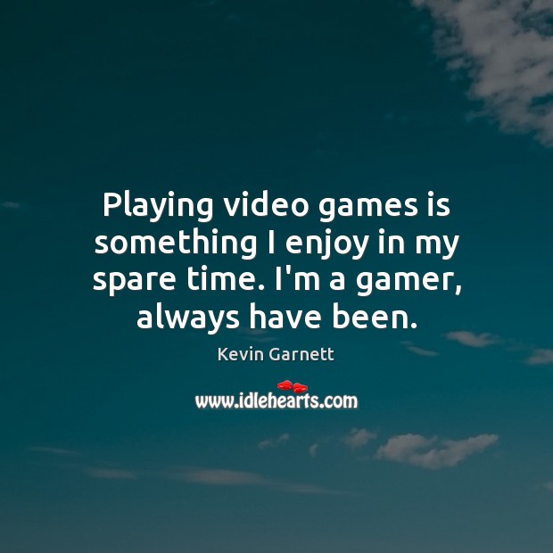 Playing video games is something I enjoy in my spare time. I’m a gamer, always have been. Kevin Garnett Picture Quote