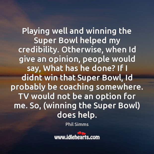Playing well and winning the Super Bowl helped my credibility. Otherwise, when Phil Simms Picture Quote