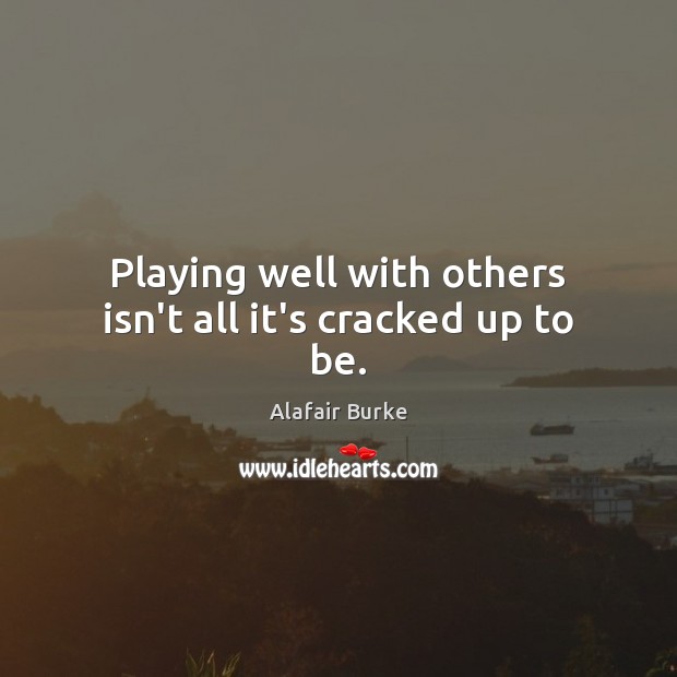 Playing well with others isn’t all it’s cracked up to be. Alafair Burke Picture Quote