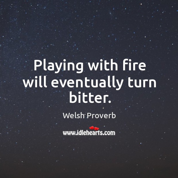 Playing with fire will eventually turn bitter. Welsh Proverbs Image