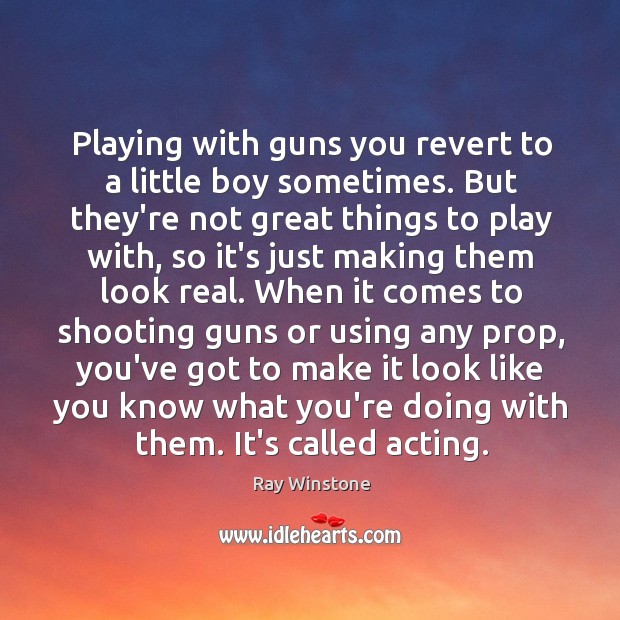 Playing with guns you revert to a little boy sometimes. But they’re Ray Winstone Picture Quote