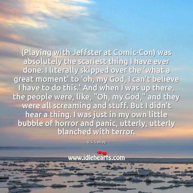 (Playing with Jeffster at Comic-Con) was absolutely the scariest thing I have Vik Sahay Picture Quote
