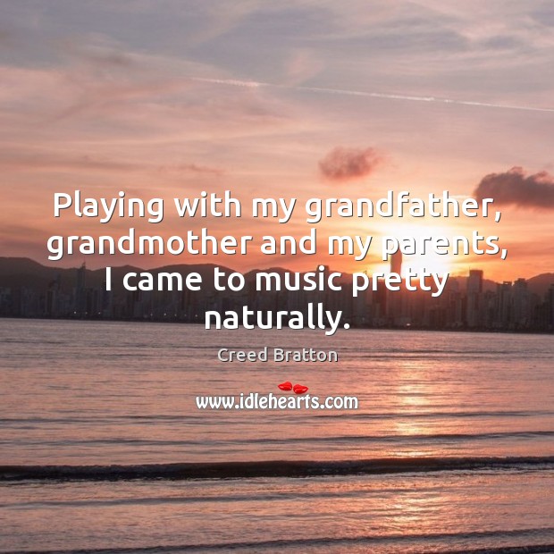 Playing with my grandfather, grandmother and my parents, I came to music pretty naturally. Creed Bratton Picture Quote