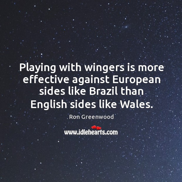 Playing with wingers is more effective against European sides like Brazil than Ron Greenwood Picture Quote