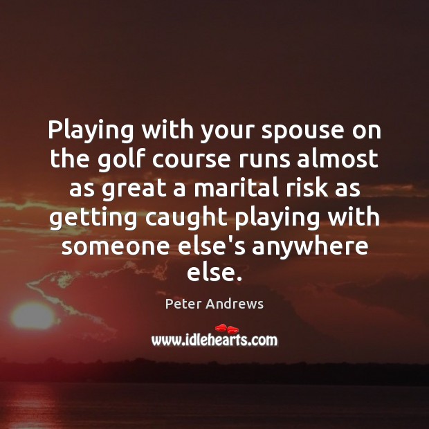 Playing with your spouse on the golf course runs almost as great Peter Andrews Picture Quote