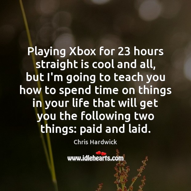 Playing Xbox for 23 hours straight is cool and all, but I’m going Chris Hardwick Picture Quote