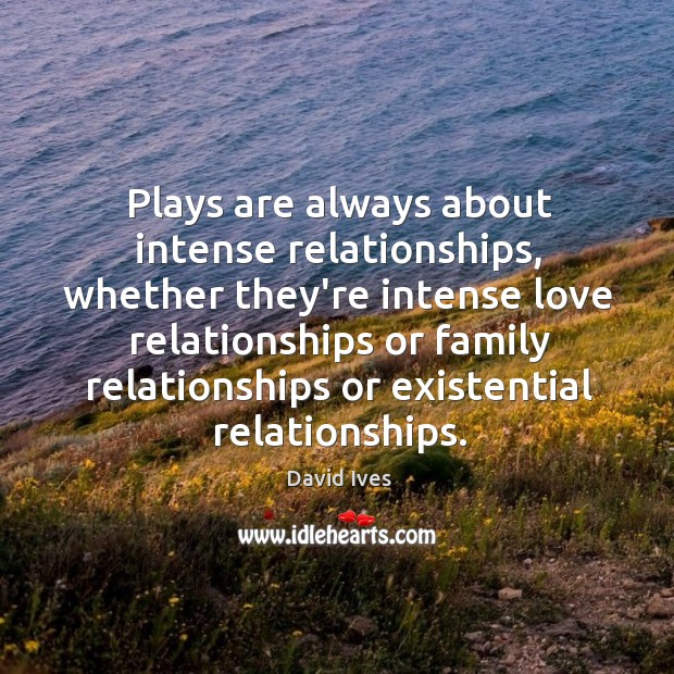 Plays are always about intense relationships, whether they’re intense love relationships or David Ives Picture Quote