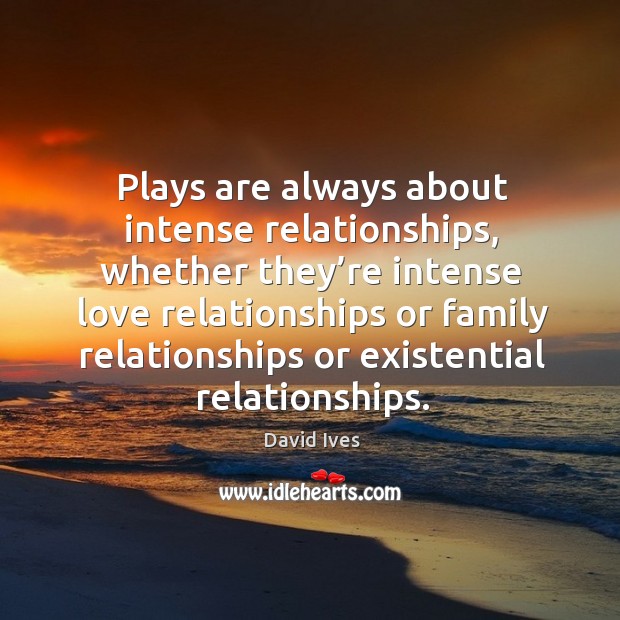 Plays are always about intense relationships David Ives Picture Quote