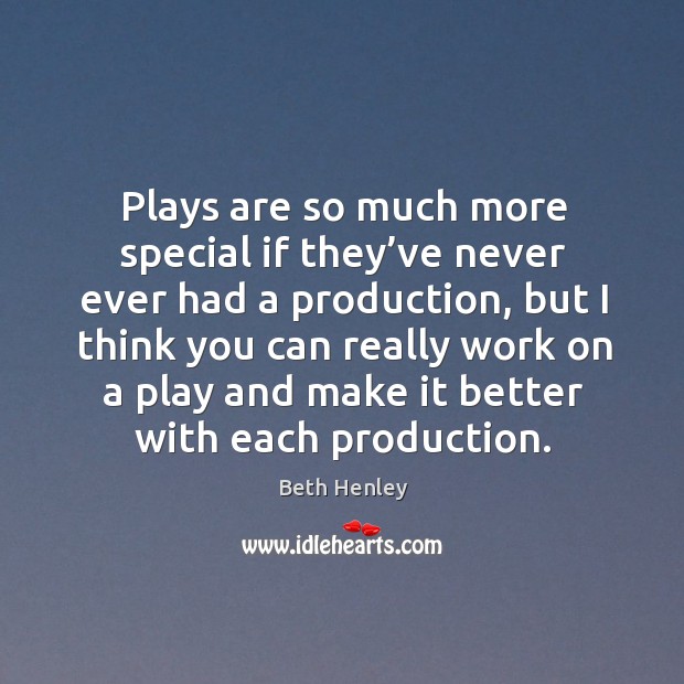 Plays are so much more special if they’ve never ever had a production, but I think you can really Beth Henley Picture Quote