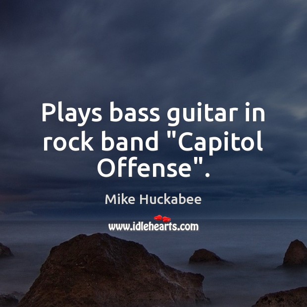 Plays bass guitar in rock band “Capitol Offense”. Mike Huckabee Picture Quote