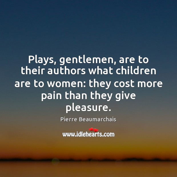 Plays, gentlemen, are to their authors what children are to women: they Children Quotes Image
