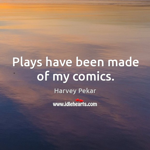 Plays have been made of my comics. Harvey Pekar Picture Quote