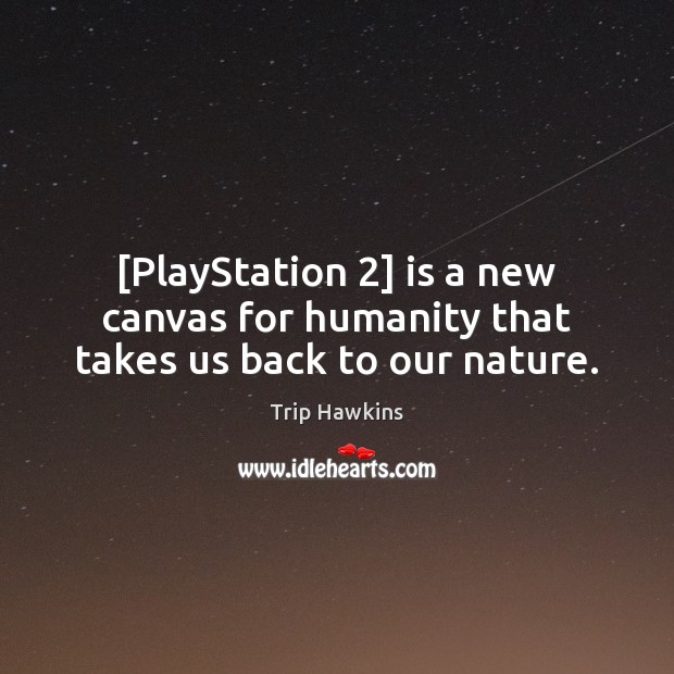 [PlayStation 2] is a new canvas for humanity that takes us back to our nature. Trip Hawkins Picture Quote