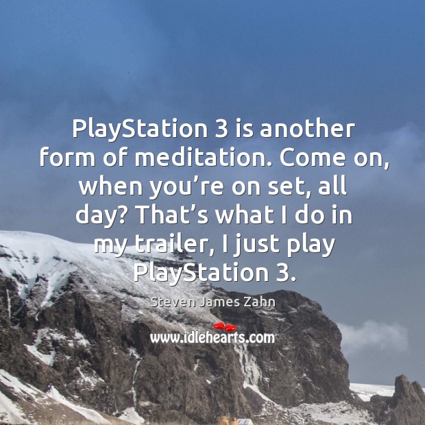 Playstation 3 is another form of meditation. Come on, when you’re on set Steven James Zahn Picture Quote