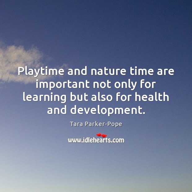Playtime and nature time are important not only for learning but also Tara Parker-Pope Picture Quote