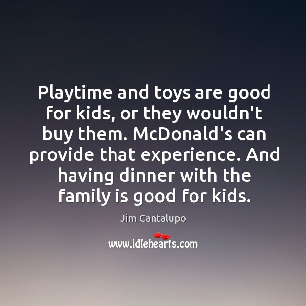 Playtime and toys are good for kids, or they wouldn’t buy them. Jim Cantalupo Picture Quote