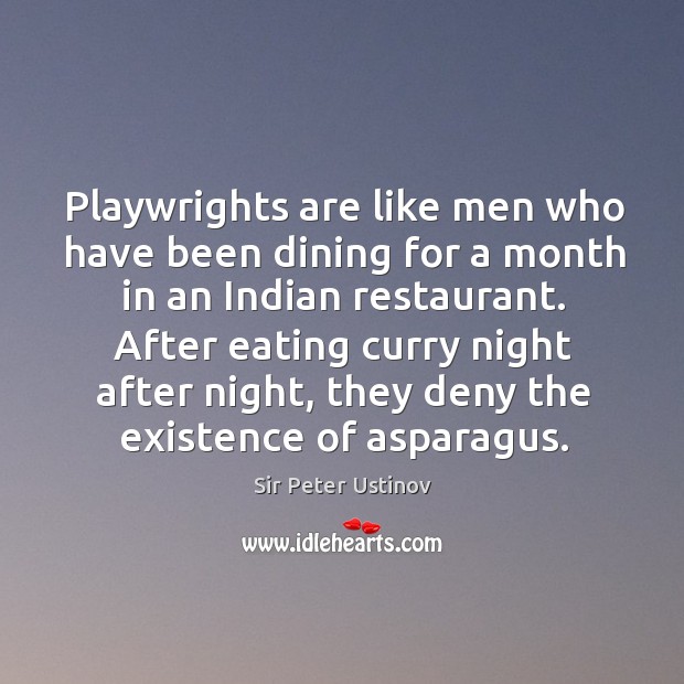 Playwrights are like men who have been dining for a month in an indian restaurant. Sir Peter Ustinov Picture Quote
