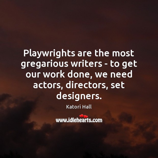 Playwrights are the most gregarious writers – to get our work done, Katori Hall Picture Quote