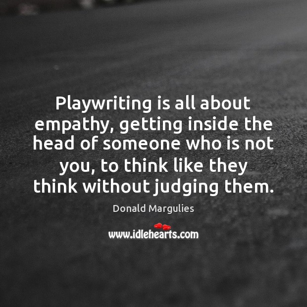 Playwriting is all about empathy, getting inside the head of someone who Donald Margulies Picture Quote