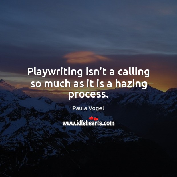 Playwriting isn’t a calling so much as it is a hazing process. Paula Vogel Picture Quote