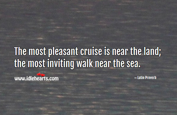 The most pleasant cruise is near the land; the most inviting walk near the sea. Latin Proverbs Image