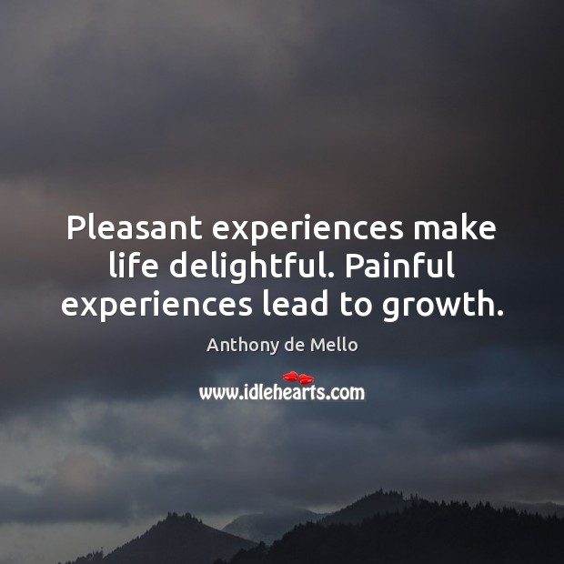 Pleasant experiences make life delightful. Painful experiences lead to growth. Anthony de Mello Picture Quote