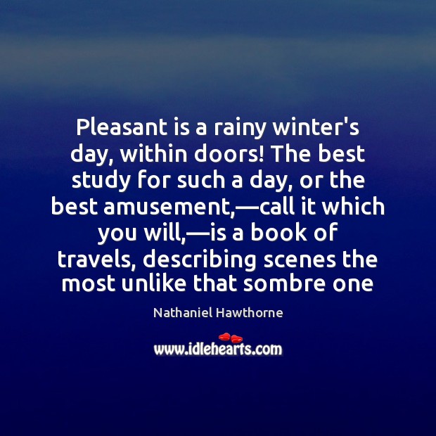 Pleasant is a rainy winter’s day, within doors! The best study for Nathaniel Hawthorne Picture Quote
