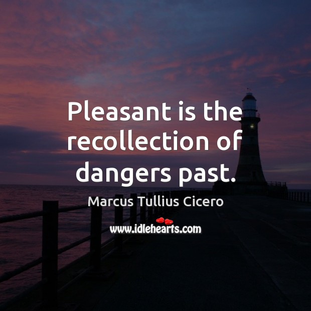 Pleasant is the recollection of dangers past. Marcus Tullius Cicero Picture Quote