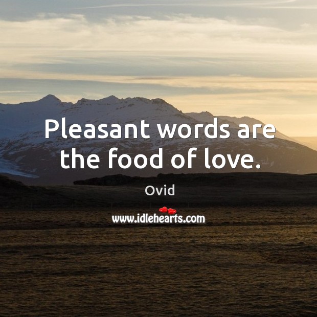 Pleasant words are the food of love. Ovid Picture Quote