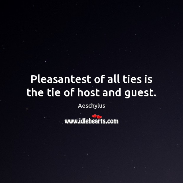 Pleasantest of all ties is the tie of host and guest. Aeschylus Picture Quote