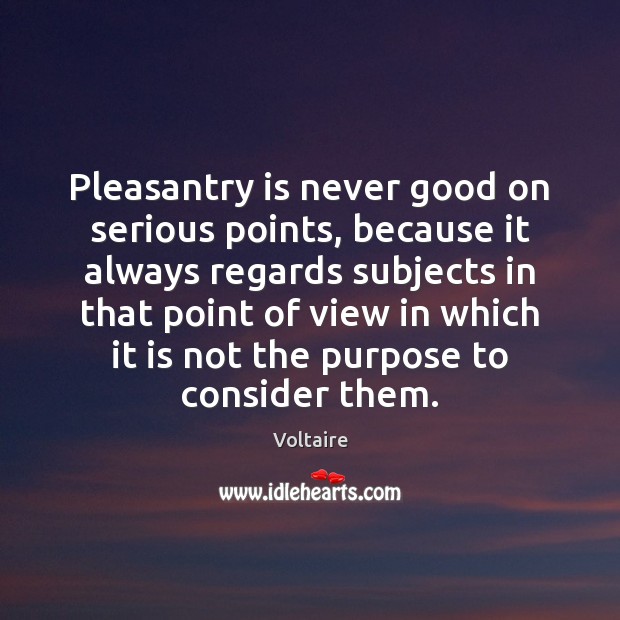 Pleasantry is never good on serious points, because it always regards subjects Voltaire Picture Quote